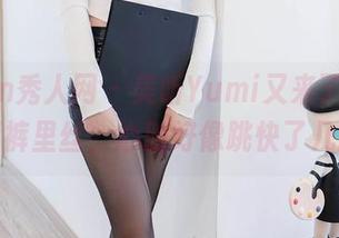 Xiuren秀人网 – 美昕Yumi又来了，给你高清裤里丝，心脏好像跳快了几拍？