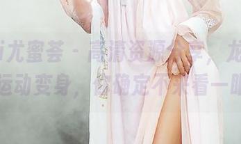 YouMi尤蜜荟 – 高清资源分享，龙女宝宝的运动变身，你确定不来看一眼？